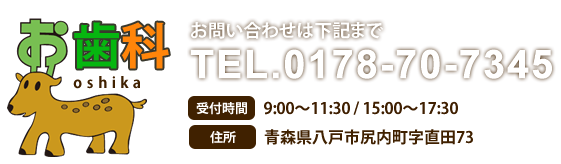 お歯科 診療予約・お問い合わせは 0178-70-7345 診療時間9:00～11:30 / 15:00～17:30